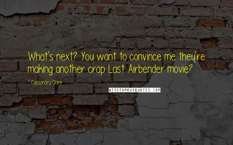 Cassandra Clare Quotes: What's next? You want to convince me they're making another crap Last Airbender movie?
