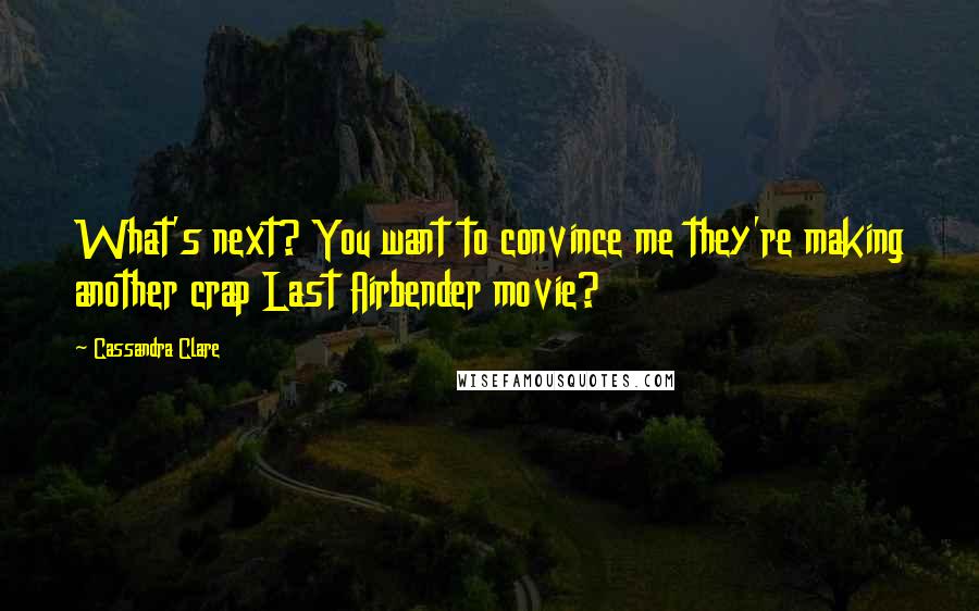 Cassandra Clare Quotes: What's next? You want to convince me they're making another crap Last Airbender movie?