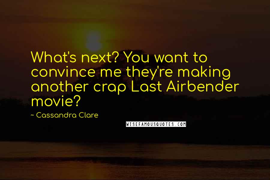 Cassandra Clare Quotes: What's next? You want to convince me they're making another crap Last Airbender movie?