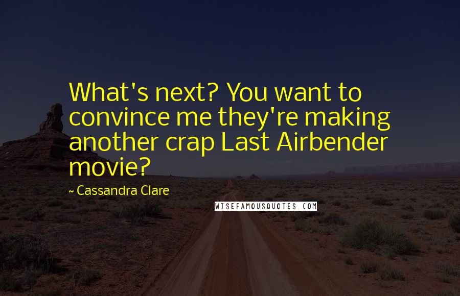 Cassandra Clare Quotes: What's next? You want to convince me they're making another crap Last Airbender movie?