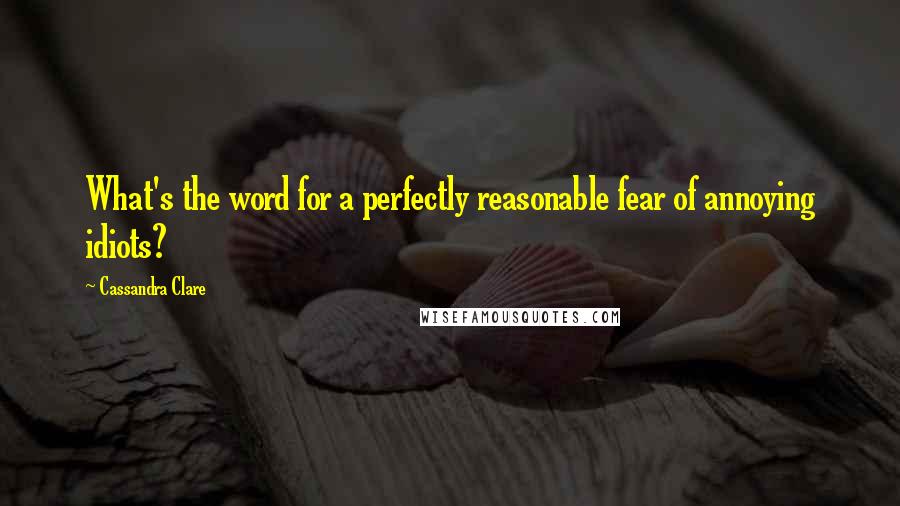 Cassandra Clare Quotes: What's the word for a perfectly reasonable fear of annoying idiots?