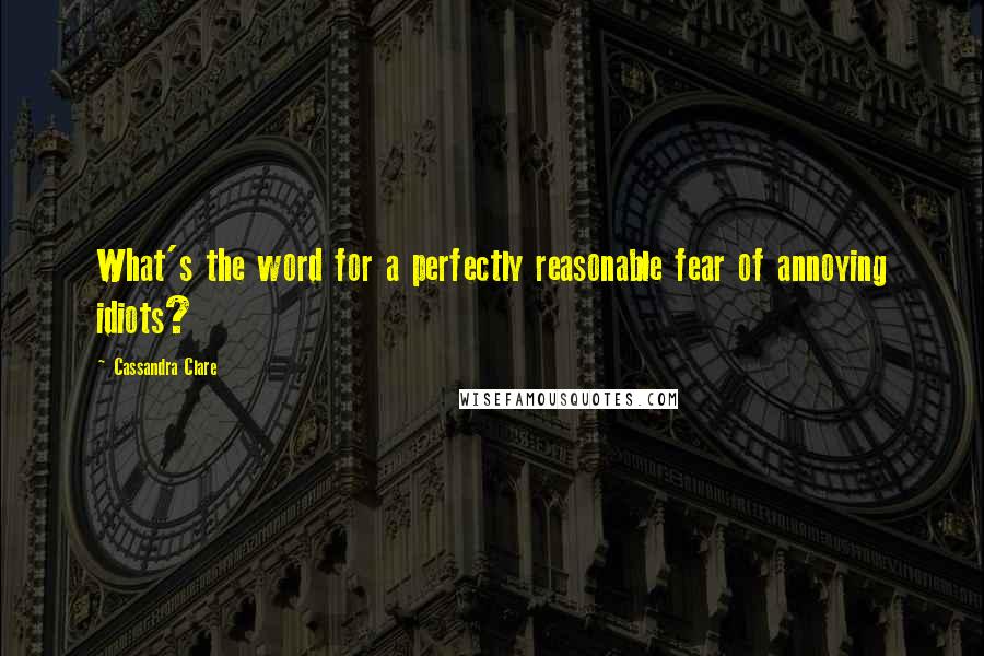 Cassandra Clare Quotes: What's the word for a perfectly reasonable fear of annoying idiots?