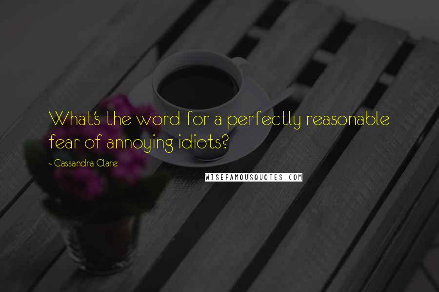 Cassandra Clare Quotes: What's the word for a perfectly reasonable fear of annoying idiots?