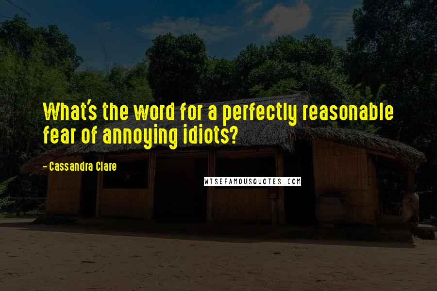 Cassandra Clare Quotes: What's the word for a perfectly reasonable fear of annoying idiots?