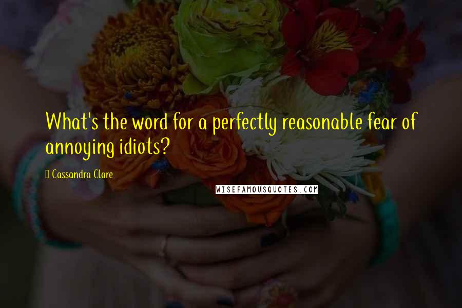 Cassandra Clare Quotes: What's the word for a perfectly reasonable fear of annoying idiots?