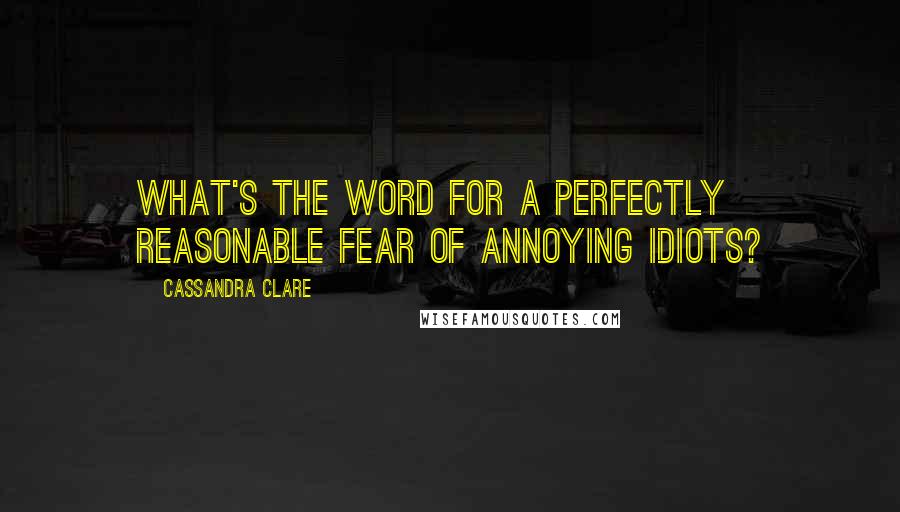 Cassandra Clare Quotes: What's the word for a perfectly reasonable fear of annoying idiots?