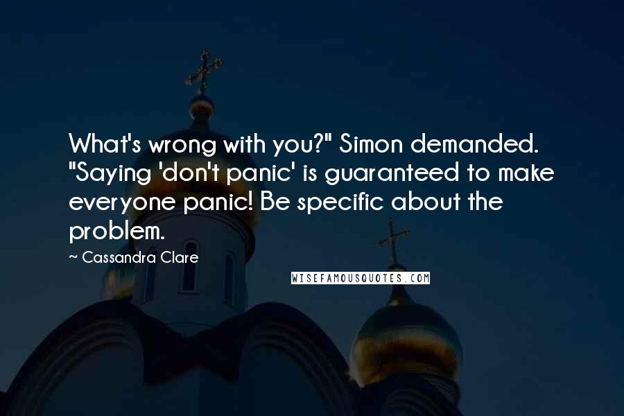 Cassandra Clare Quotes: What's wrong with you?" Simon demanded. "Saying 'don't panic' is guaranteed to make everyone panic! Be specific about the problem.