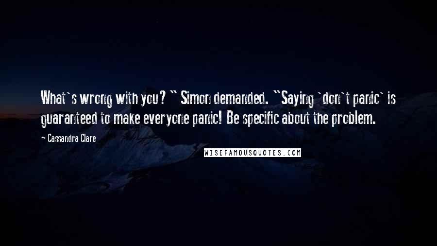 Cassandra Clare Quotes: What's wrong with you?" Simon demanded. "Saying 'don't panic' is guaranteed to make everyone panic! Be specific about the problem.