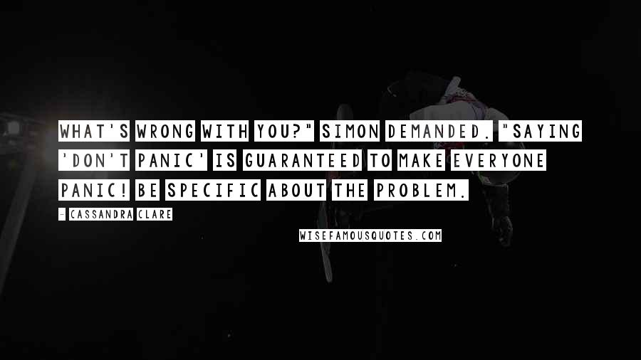 Cassandra Clare Quotes: What's wrong with you?" Simon demanded. "Saying 'don't panic' is guaranteed to make everyone panic! Be specific about the problem.