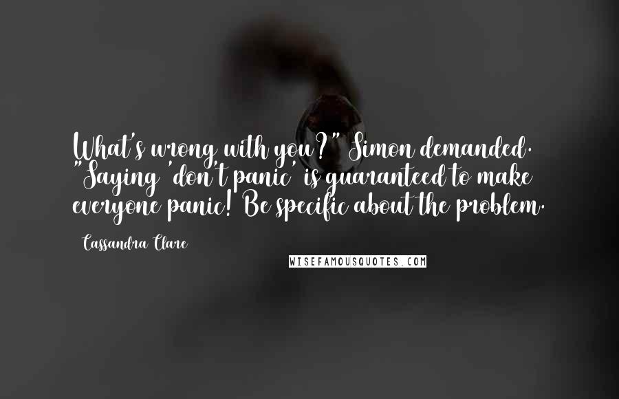 Cassandra Clare Quotes: What's wrong with you?" Simon demanded. "Saying 'don't panic' is guaranteed to make everyone panic! Be specific about the problem.