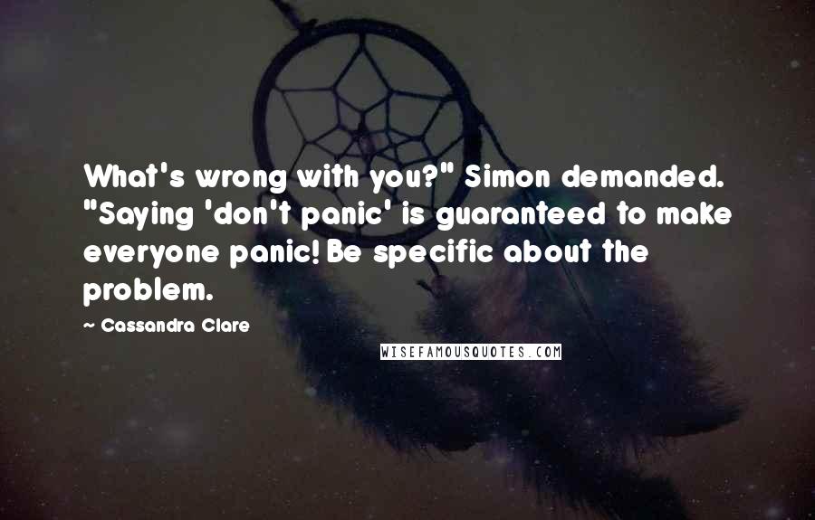 Cassandra Clare Quotes: What's wrong with you?" Simon demanded. "Saying 'don't panic' is guaranteed to make everyone panic! Be specific about the problem.