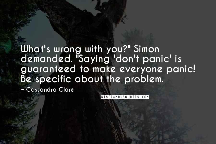 Cassandra Clare Quotes: What's wrong with you?" Simon demanded. "Saying 'don't panic' is guaranteed to make everyone panic! Be specific about the problem.