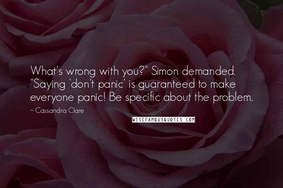 Cassandra Clare Quotes: What's wrong with you?" Simon demanded. "Saying 'don't panic' is guaranteed to make everyone panic! Be specific about the problem.