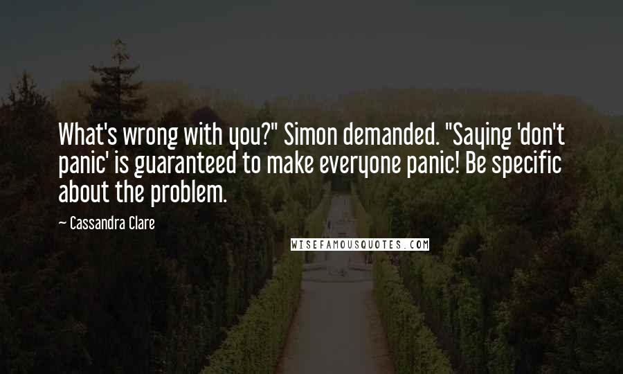 Cassandra Clare Quotes: What's wrong with you?" Simon demanded. "Saying 'don't panic' is guaranteed to make everyone panic! Be specific about the problem.