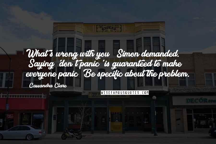 Cassandra Clare Quotes: What's wrong with you?" Simon demanded. "Saying 'don't panic' is guaranteed to make everyone panic! Be specific about the problem.