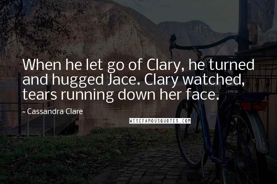 Cassandra Clare Quotes: When he let go of Clary, he turned and hugged Jace. Clary watched, tears running down her face.