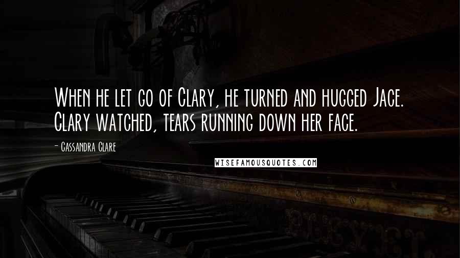 Cassandra Clare Quotes: When he let go of Clary, he turned and hugged Jace. Clary watched, tears running down her face.