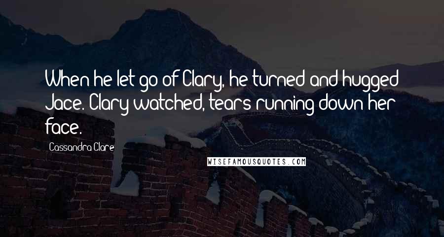 Cassandra Clare Quotes: When he let go of Clary, he turned and hugged Jace. Clary watched, tears running down her face.