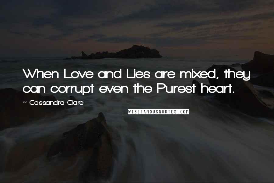 Cassandra Clare Quotes: When Love and Lies are mixed, they can corrupt even the Purest heart.