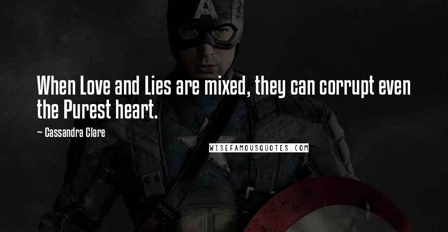 Cassandra Clare Quotes: When Love and Lies are mixed, they can corrupt even the Purest heart.