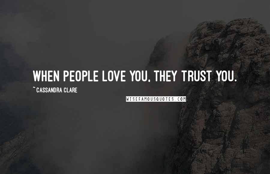 Cassandra Clare Quotes: When people love you, they trust you.