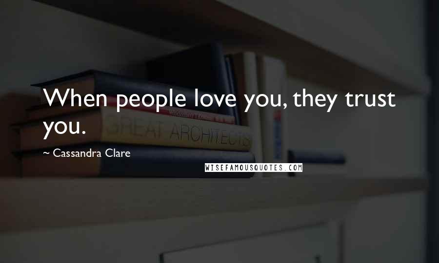 Cassandra Clare Quotes: When people love you, they trust you.