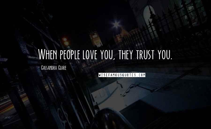 Cassandra Clare Quotes: When people love you, they trust you.