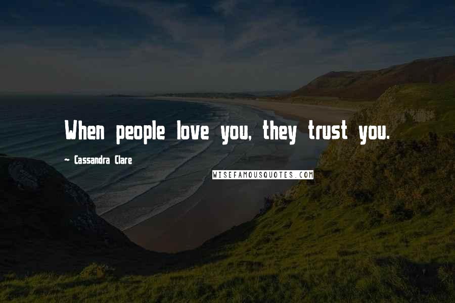 Cassandra Clare Quotes: When people love you, they trust you.