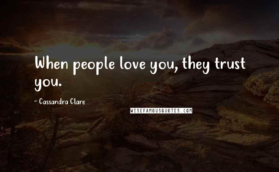 Cassandra Clare Quotes: When people love you, they trust you.