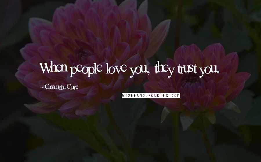 Cassandra Clare Quotes: When people love you, they trust you.