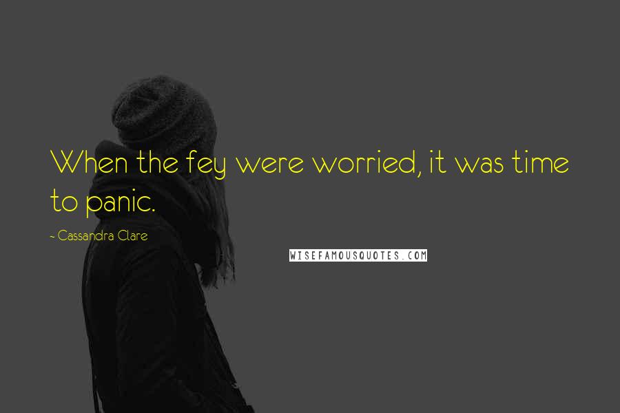 Cassandra Clare Quotes: When the fey were worried, it was time to panic.