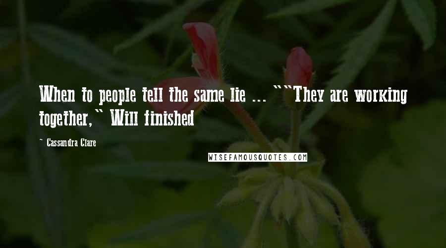 Cassandra Clare Quotes: When to people tell the same lie ... ""They are working together," Will finished