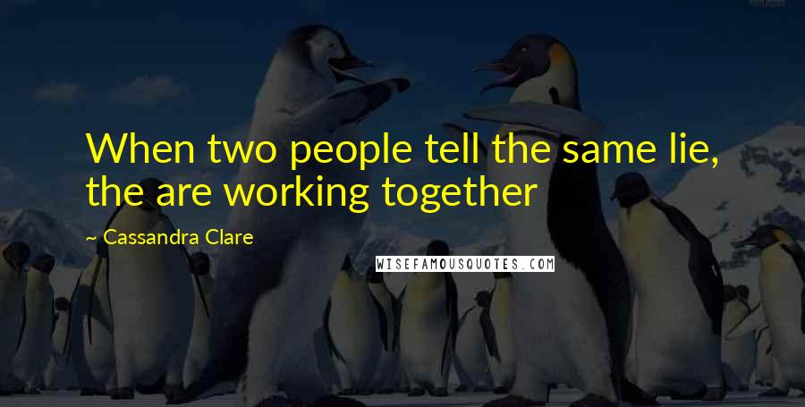 Cassandra Clare Quotes: When two people tell the same lie, the are working together