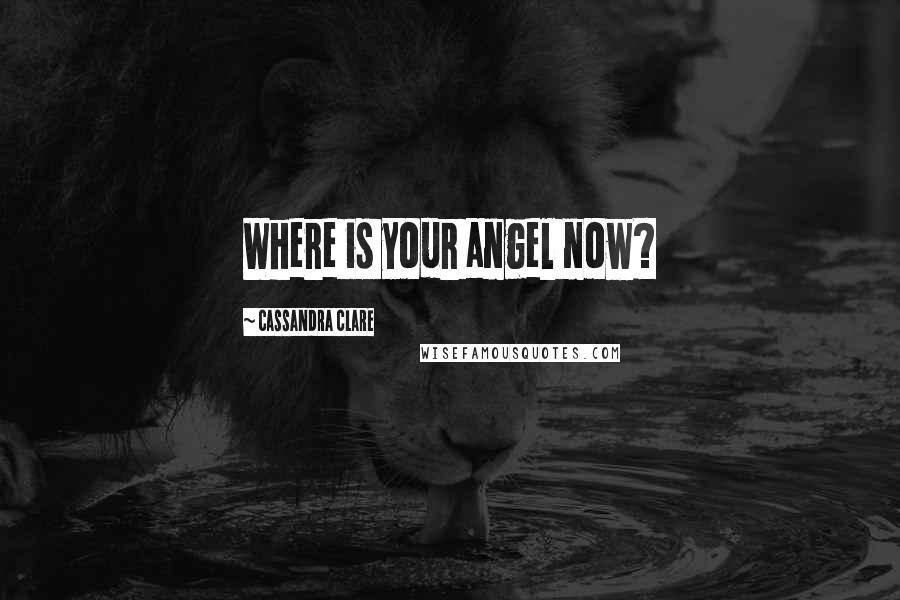 Cassandra Clare Quotes: Where is your angel now?