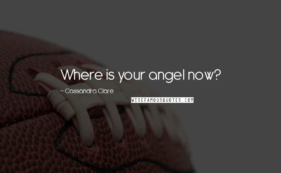 Cassandra Clare Quotes: Where is your angel now?