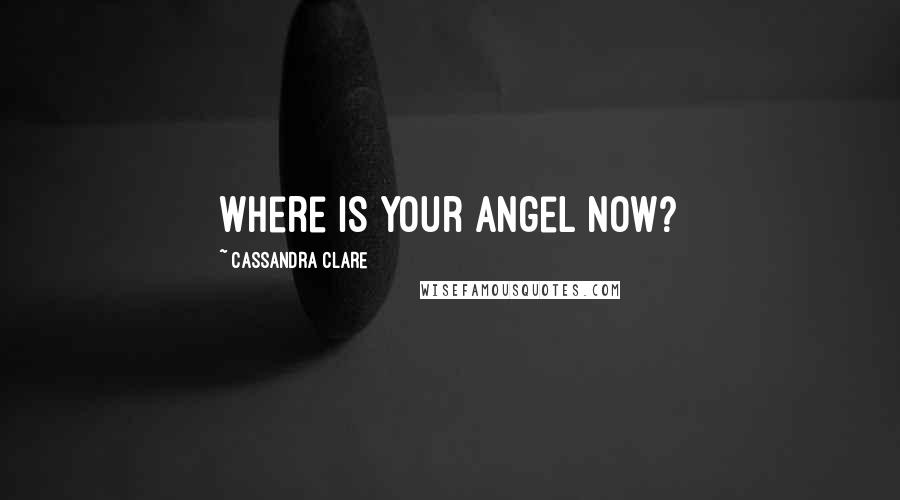 Cassandra Clare Quotes: Where is your angel now?