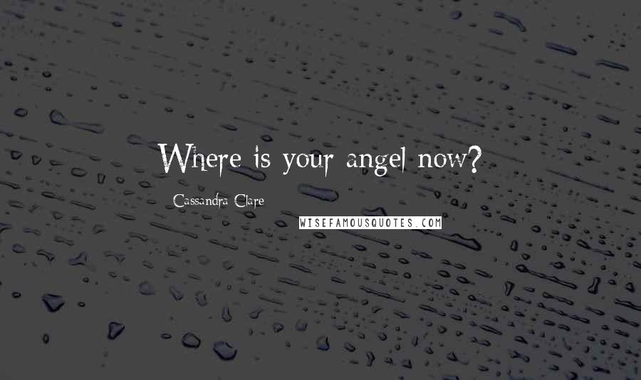 Cassandra Clare Quotes: Where is your angel now?