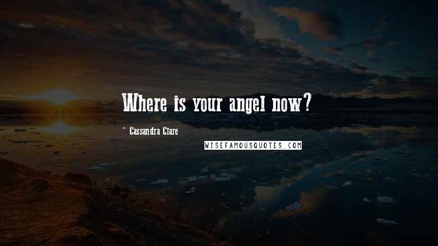 Cassandra Clare Quotes: Where is your angel now?