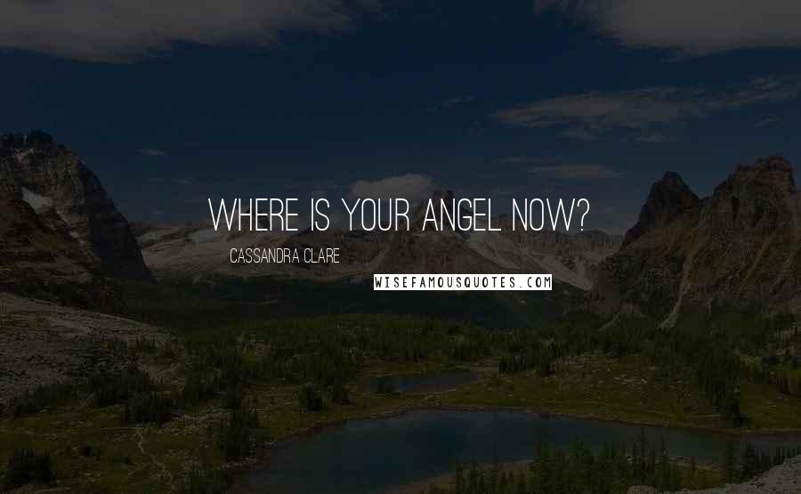 Cassandra Clare Quotes: Where is your angel now?
