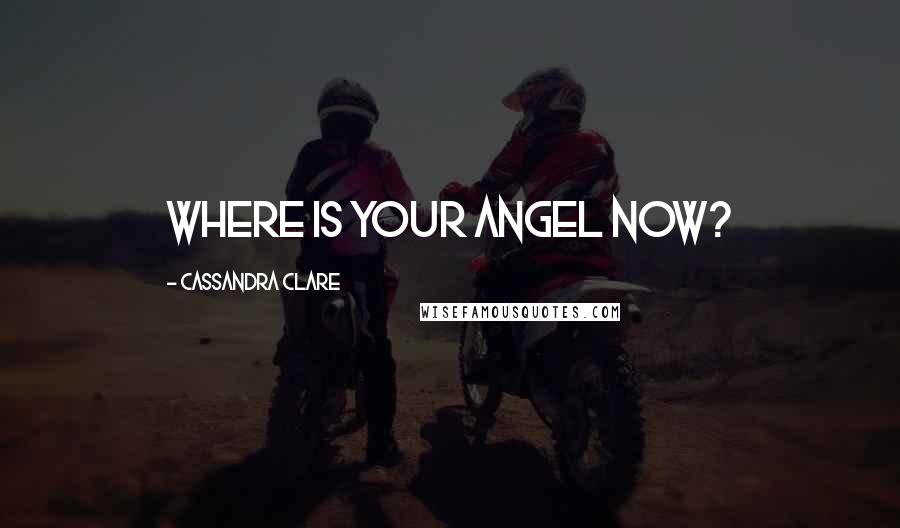 Cassandra Clare Quotes: Where is your angel now?