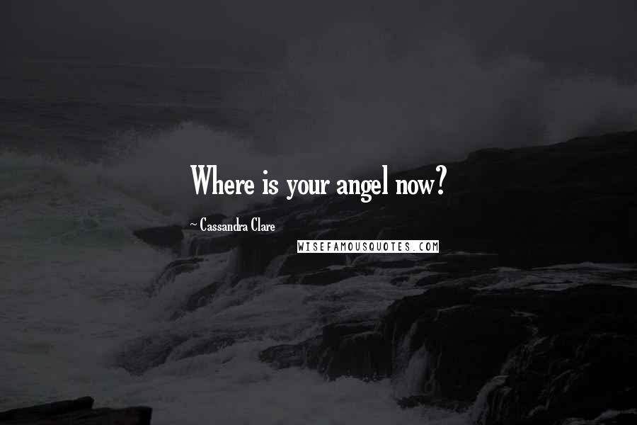 Cassandra Clare Quotes: Where is your angel now?