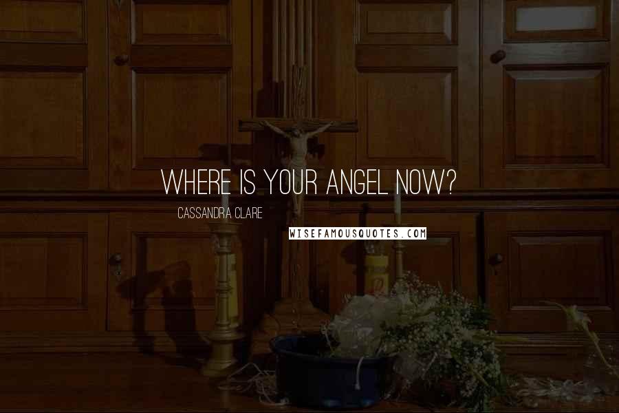 Cassandra Clare Quotes: Where is your angel now?