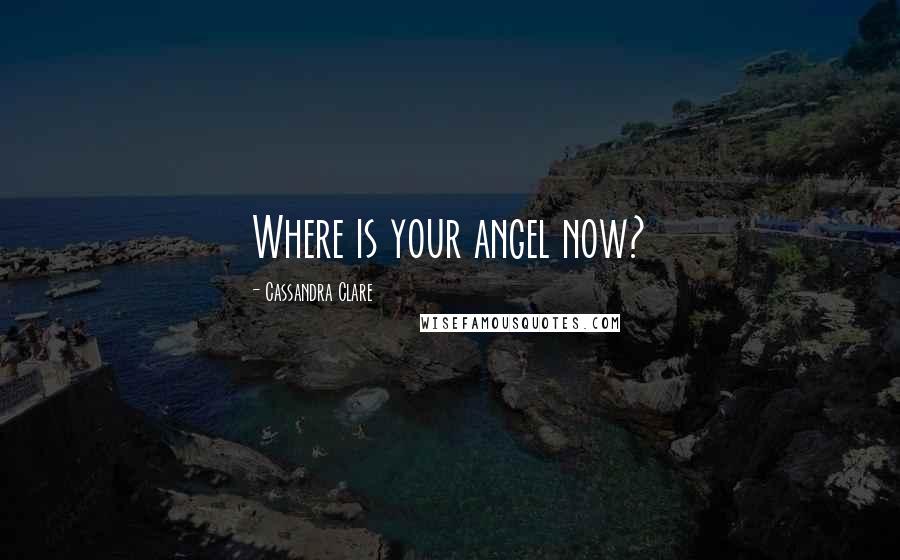 Cassandra Clare Quotes: Where is your angel now?
