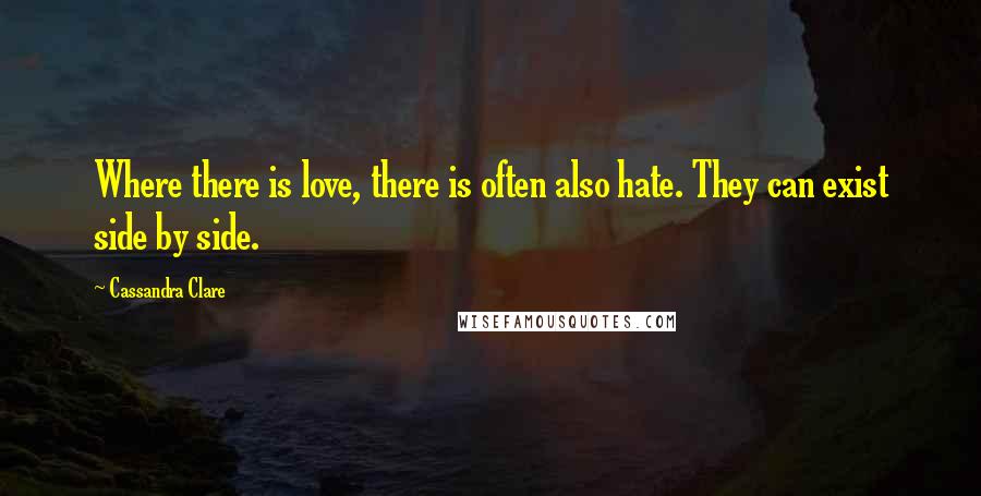 Cassandra Clare Quotes: Where there is love, there is often also hate. They can exist side by side.