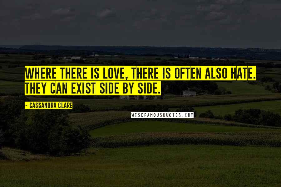 Cassandra Clare Quotes: Where there is love, there is often also hate. They can exist side by side.