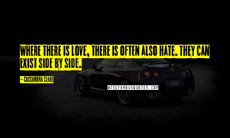 Cassandra Clare Quotes: Where there is love, there is often also hate. They can exist side by side.