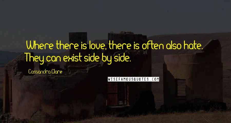 Cassandra Clare Quotes: Where there is love, there is often also hate. They can exist side by side.