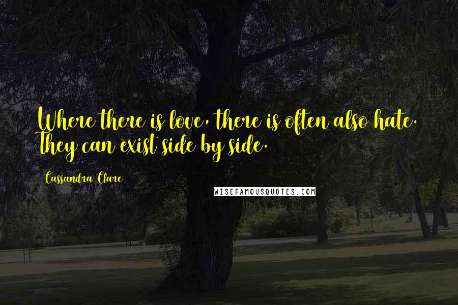 Cassandra Clare Quotes: Where there is love, there is often also hate. They can exist side by side.