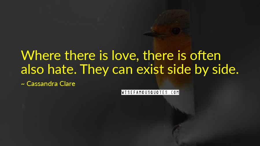 Cassandra Clare Quotes: Where there is love, there is often also hate. They can exist side by side.