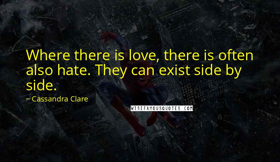 Cassandra Clare Quotes: Where there is love, there is often also hate. They can exist side by side.